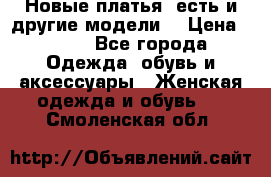Новые платья, есть и другие модели  › Цена ­ 500 - Все города Одежда, обувь и аксессуары » Женская одежда и обувь   . Смоленская обл.